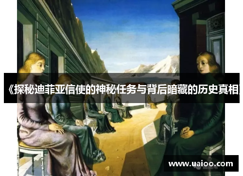《探秘迪菲亚信使的神秘任务与背后暗藏的历史真相》