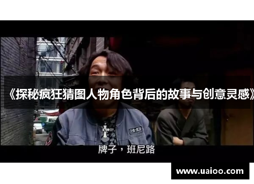 《探秘疯狂猜图人物角色背后的故事与创意灵感》