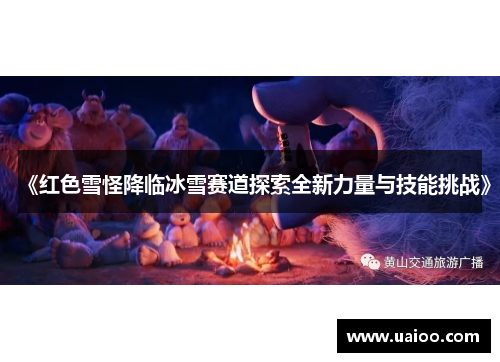 《红色雪怪降临冰雪赛道探索全新力量与技能挑战》